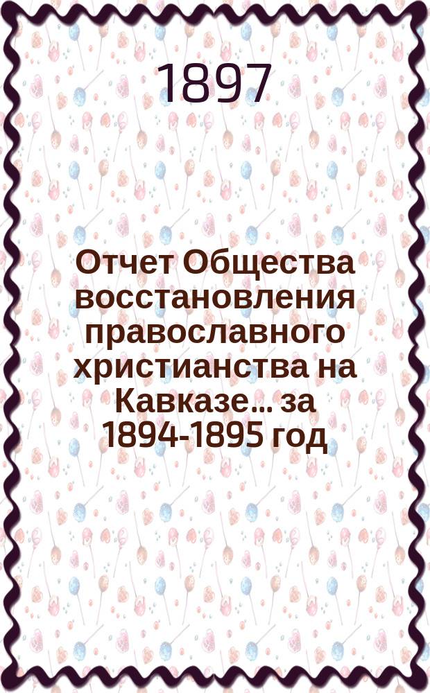 Отчет Общества восстановления православного христианства на Кавказе... ... за 1894-1895 год