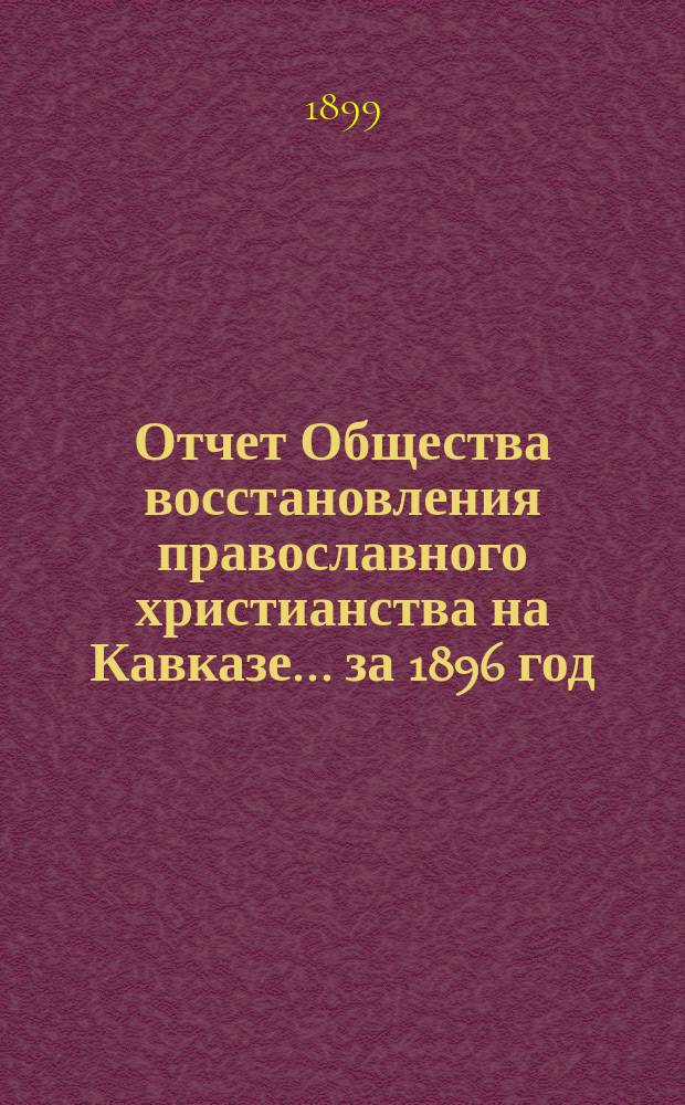 Отчет Общества восстановления православного христианства на Кавказе... ... за 1896 год