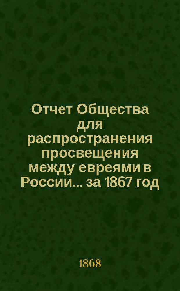 Отчет Общества для распространения просвещения между евреями в России... за 1867 год