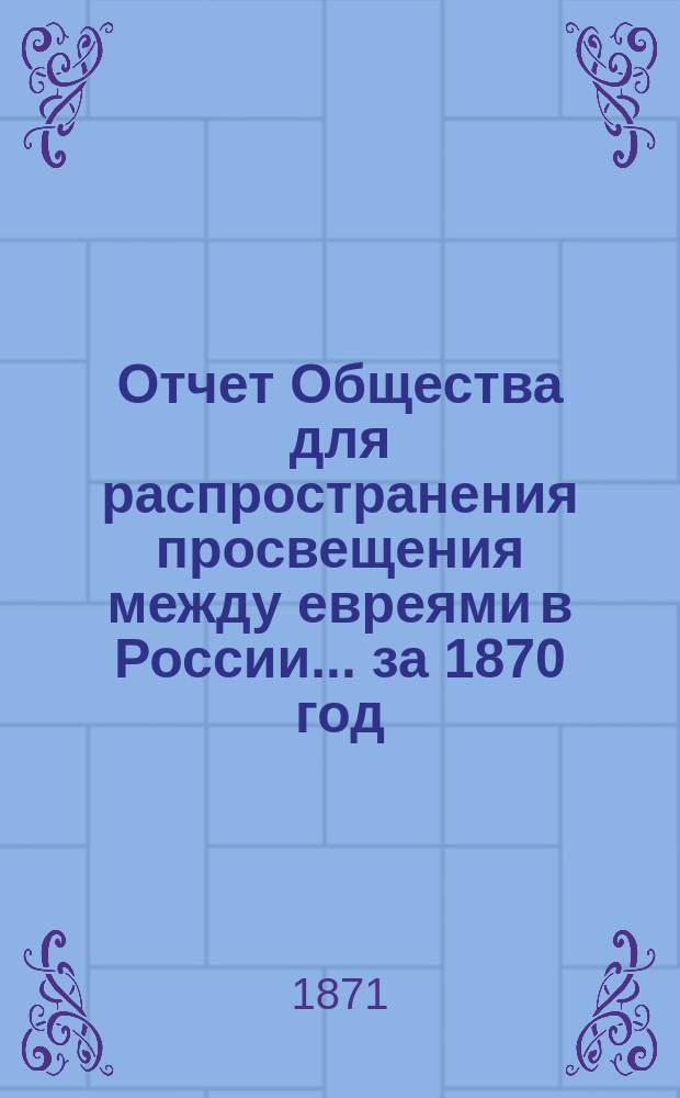 Отчет Общества для распространения просвещения между евреями в России... за 1870 год