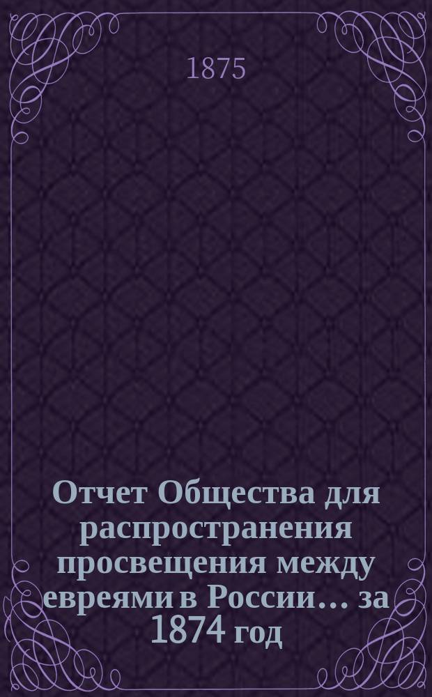 Отчет Общества для распространения просвещения между евреями в России... за 1874 год