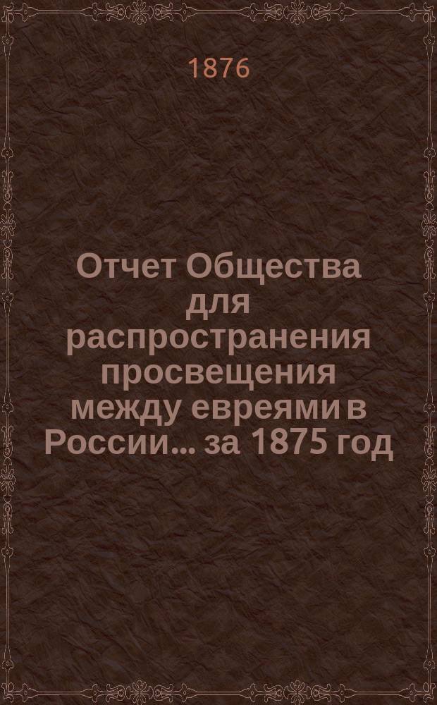 Отчет Общества для распространения просвещения между евреями в России... за 1875 год