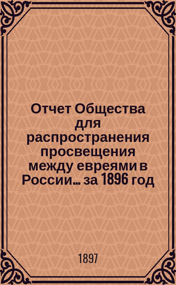 Отчет Общества для распространения просвещения между евреями в России... за 1896 год