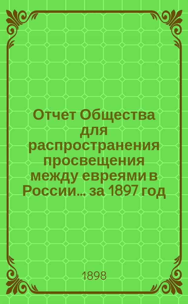 Отчет Общества для распространения просвещения между евреями в России... за 1897 год