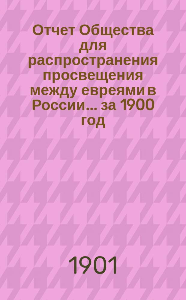 Отчет Общества для распространения просвещения между евреями в России... за 1900 год