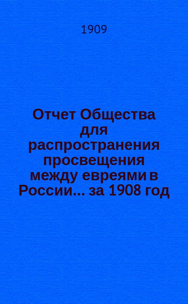 Отчет Общества для распространения просвещения между евреями в России... за 1908 год