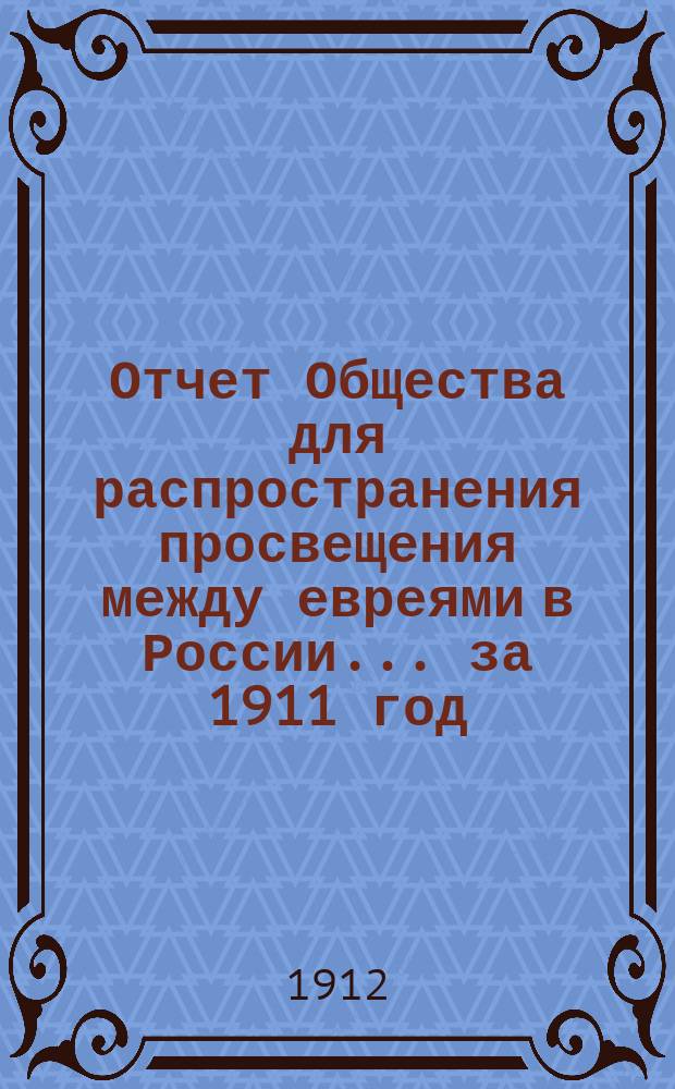 Отчет Общества для распространения просвещения между евреями в России... за 1911 год