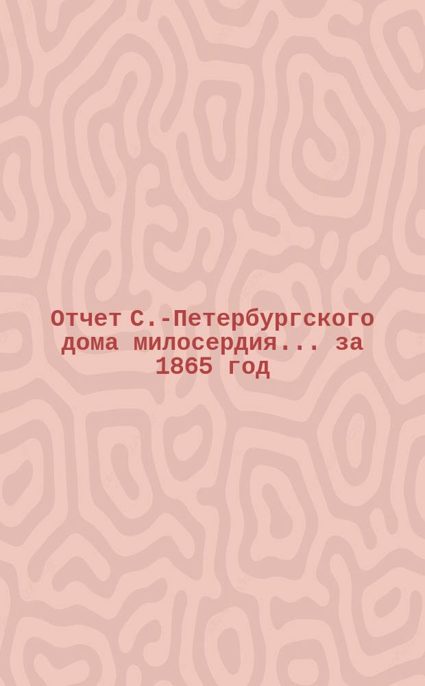 Отчет С.-Петербургского дома милосердия... ... за 1865 год