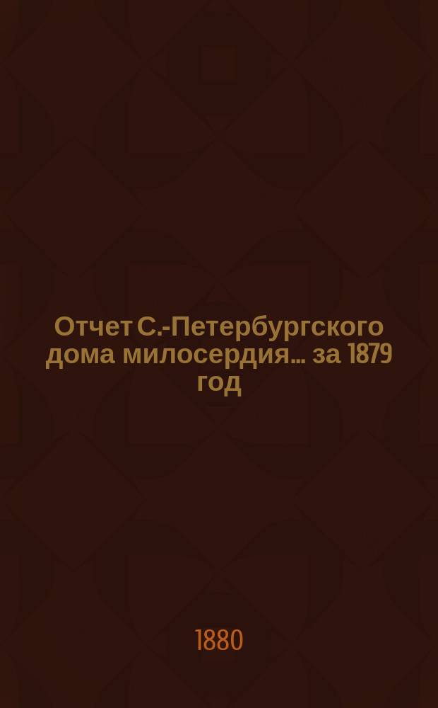 Отчет С.-Петербургского дома милосердия... ... за 1879 год