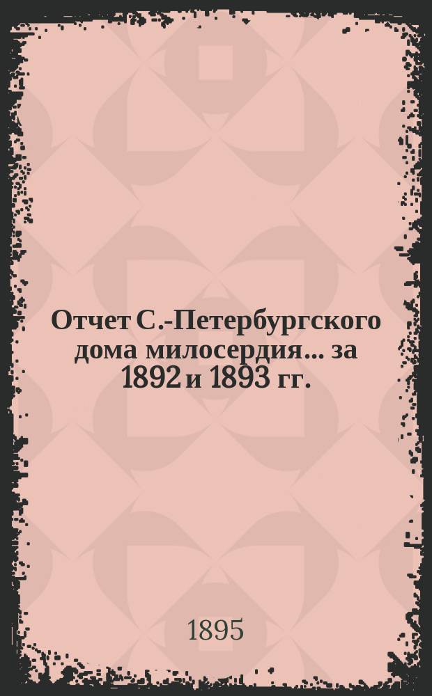 Отчет С.-Петербургского дома милосердия... ... за 1892 и 1893 гг.