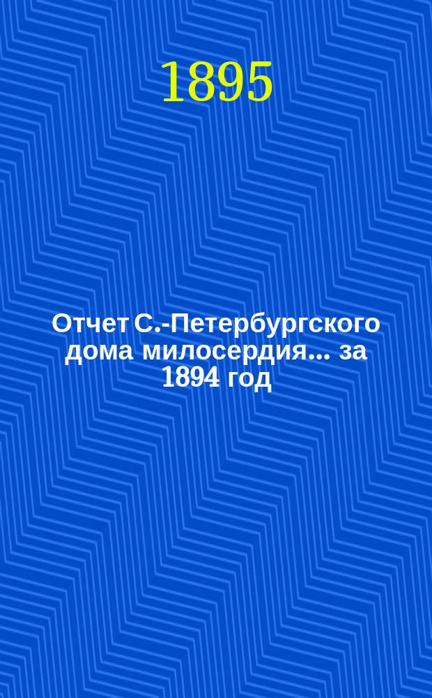 Отчет С.-Петербургского дома милосердия... ... за 1894 год