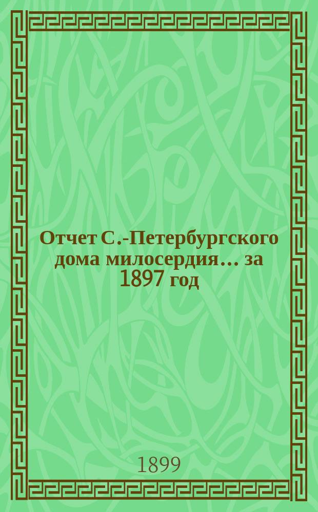 Отчет С.-Петербургского дома милосердия... ... за 1897 год