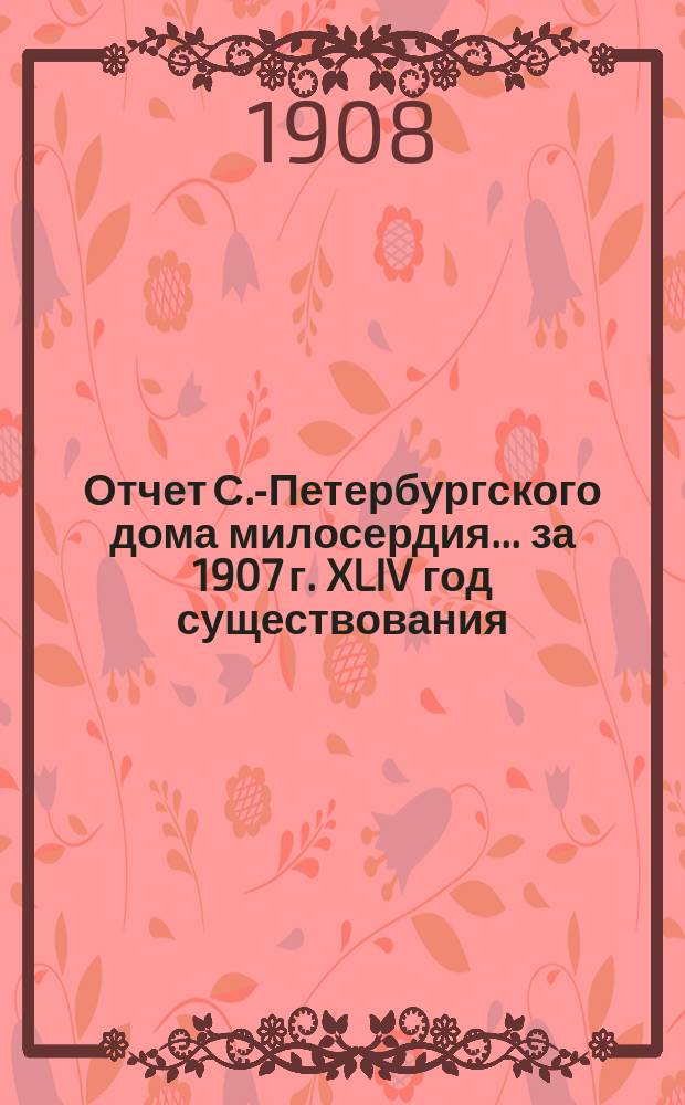 Отчет С.-Петербургского дома милосердия... ... за 1907 г. XLIV год существования