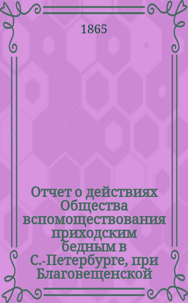 Отчет о действиях Общества вспомоществования приходским бедным в С.-Петербурге, при Благовещенской, на Васильевском острове, церкви... ... с сентября 1875 г. по сентябрь 1876 г.