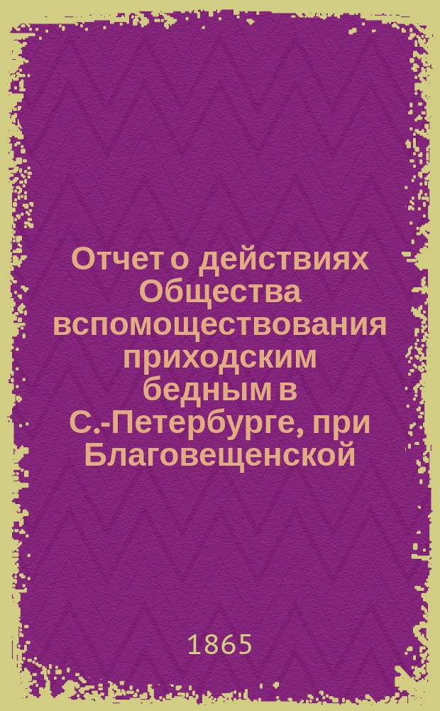 Отчет о действиях Общества вспомоществования приходским бедным в С.-Петербурге, при Благовещенской, на Васильевском острове, церкви... ... с января 1903 г. до января 1904 г.