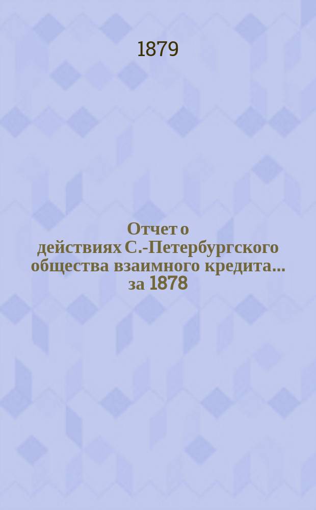 Отчет о действиях С.-Петербургского общества взаимного кредита... за 1878 (15-й отчетный) год