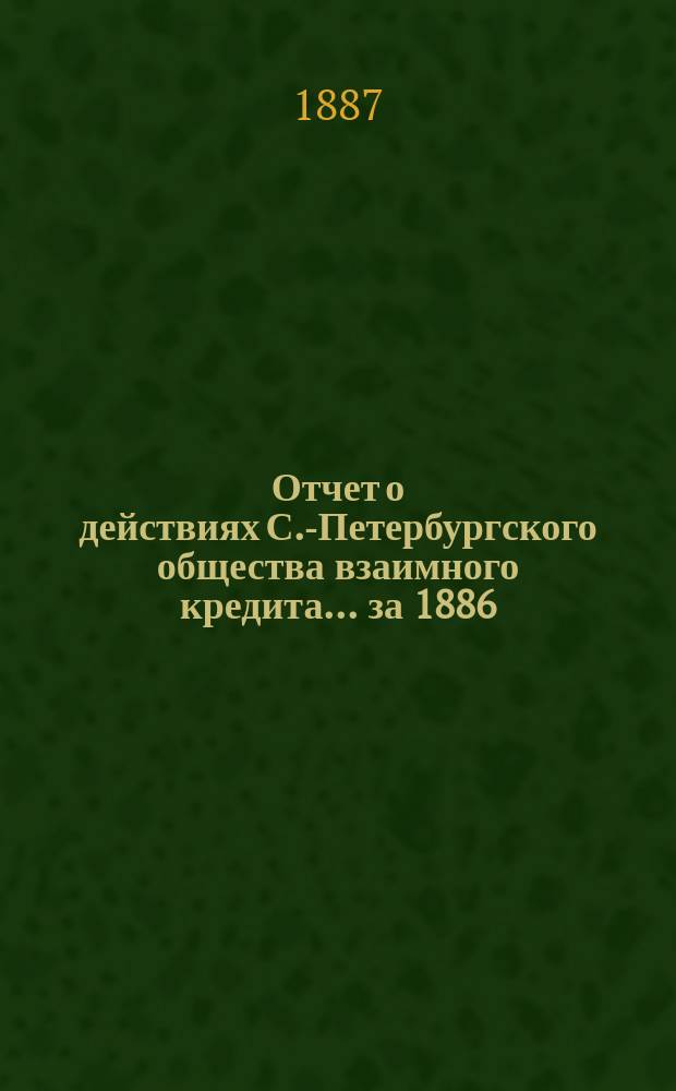 Отчет о действиях С.-Петербургского общества взаимного кредита... за 1886 (23-й отчетный) год