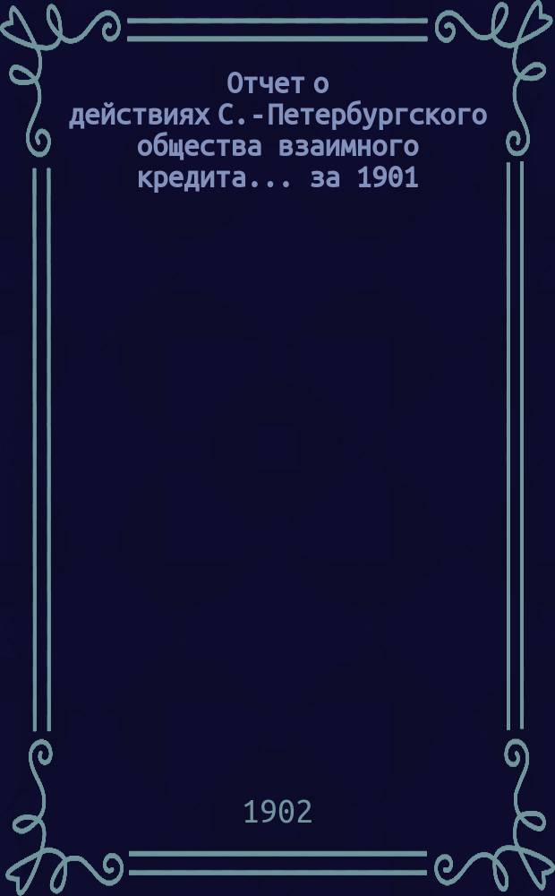 Отчет о действиях С.-Петербургского общества взаимного кредита... за 1901 (38-й отчетный) год