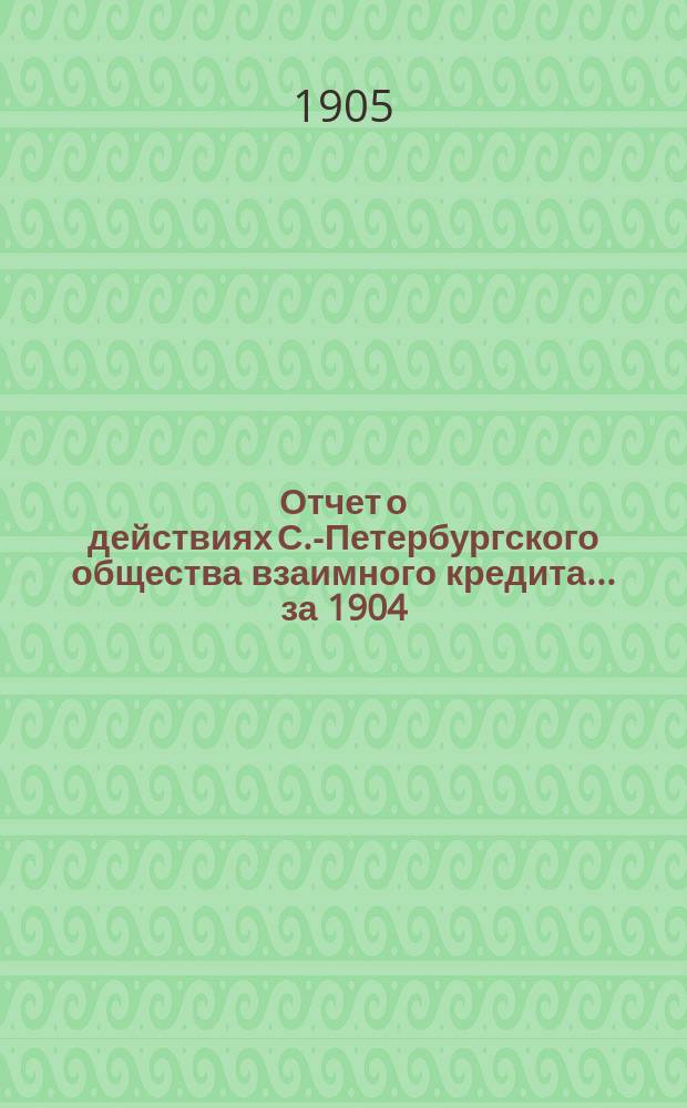 Отчет о действиях С.-Петербургского общества взаимного кредита... за 1904 (41-й отчетный) год