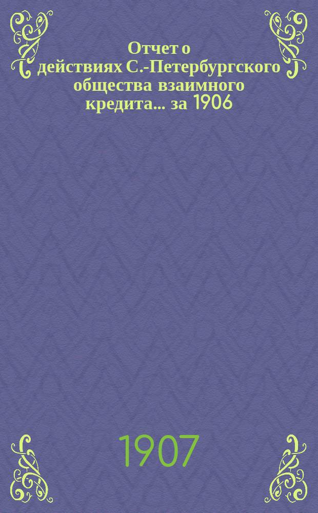 Отчет о действиях С.-Петербургского общества взаимного кредита... за 1906 (43-й отчетный) год