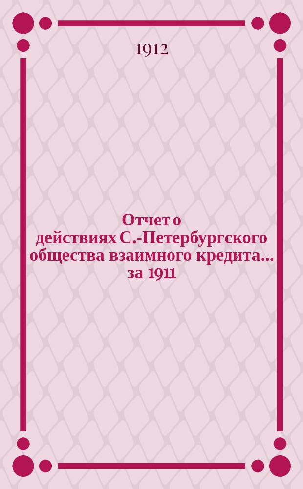 Отчет о действиях С.-Петербургского общества взаимного кредита... за 1911 (48-й отчетный) год