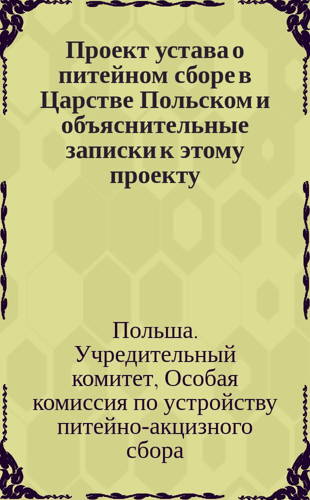 Проект устава о питейном сборе в Царстве Польском и объяснительные записки к этому проекту