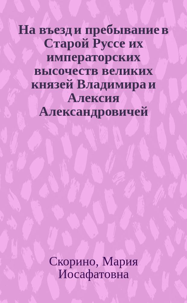 На въезд и пребывание в Старой Руссе их императорских высочеств великих князей Владимира и Алексия Александровичей, в 1865 году : Стихотворение