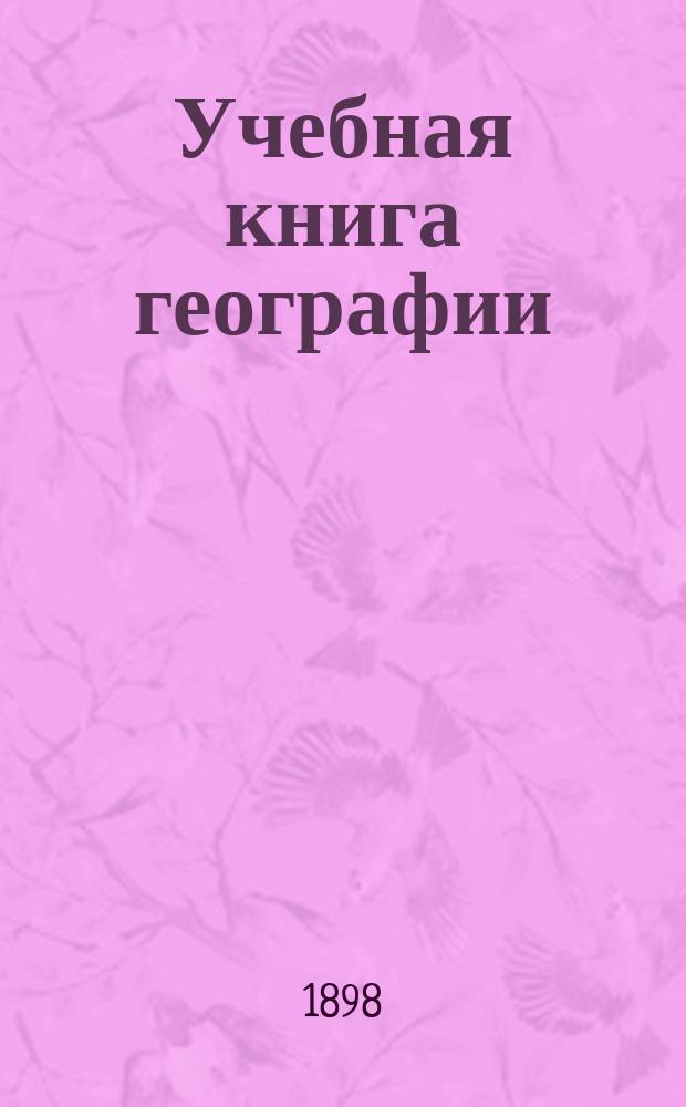 Учебная книга географии : Азия, Африка, Америка и Австралия в физическом, этнографическом и политическом отношениях : Курс гимназ