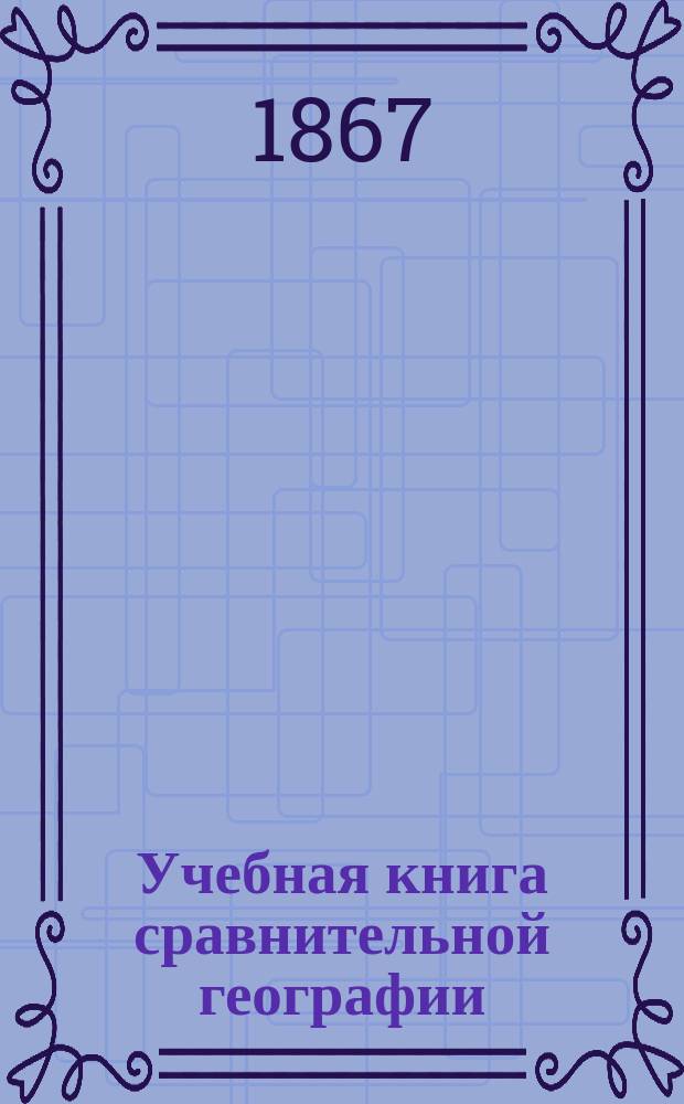 Учебная книга сравнительной географии : Европа в физическом, этнографическом и политическом отношениях : Курс гимназ