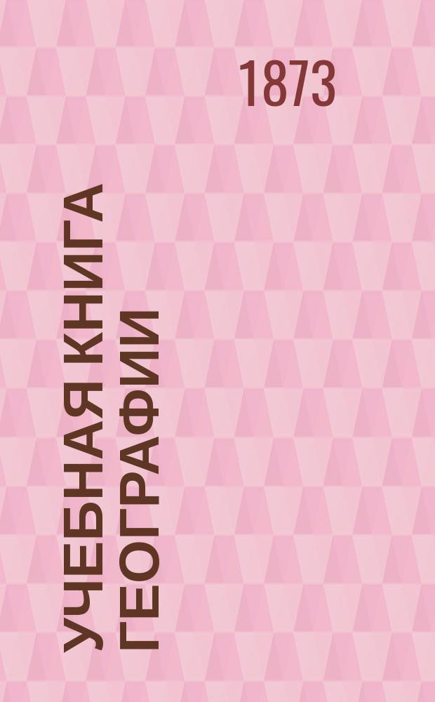 Учебная книга географии : Европа в физическом, этнографическом и политическом отношениях : Курс гимназ