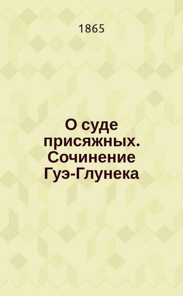 О суде присяжных. Сочинение Гуэ-Глунека (Hye-Gluneck), пер. с нем. под ред. О.А. Филиппова. Спб., 1865 года : [Рец.]. Ст. 1-2. Ст. 2