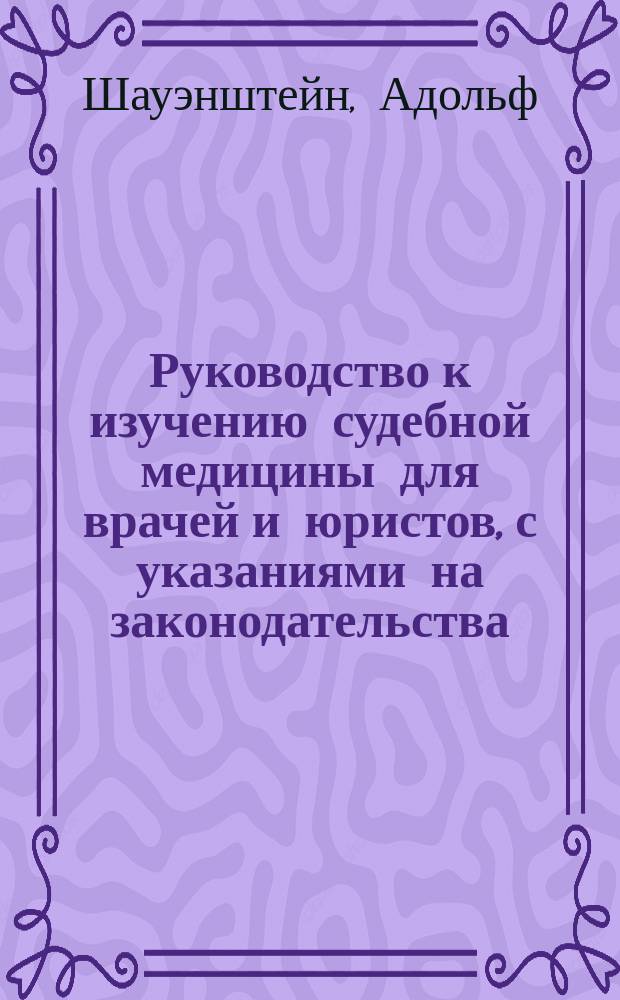 Руководство к изучению судебной медицины для врачей и юристов, с указаниями на законодательства: Австрии, Пруссии, мелких германских государств, Франции и Англии