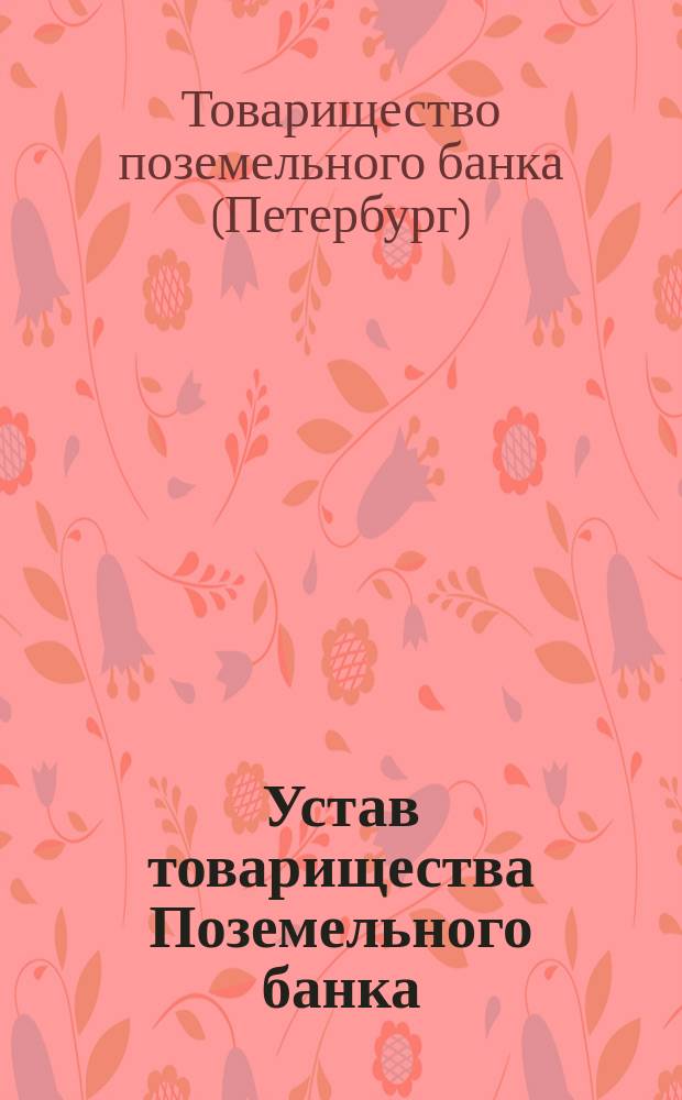 Устав товарищества Поземельного банка : Утв. 5 мая 1866 г