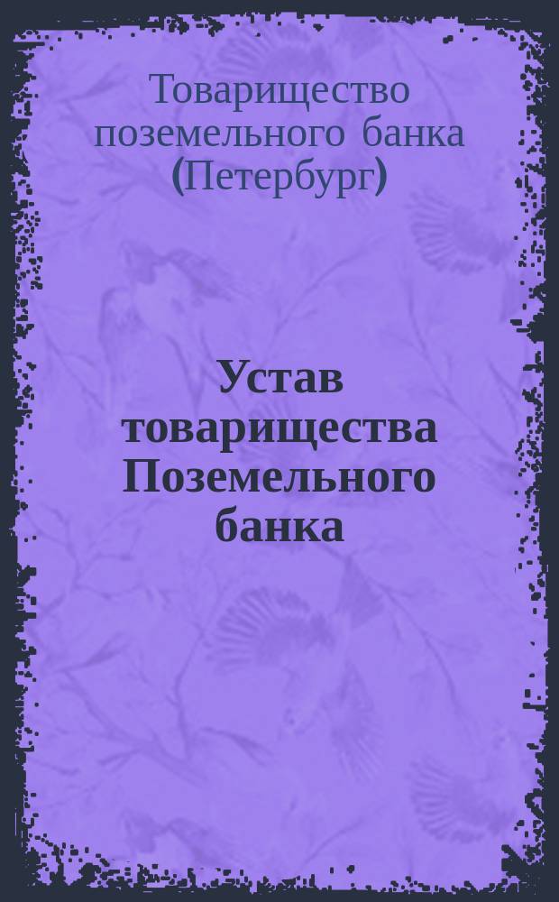 Устав товарищества Поземельного банка : Утв. 5 мая 1866 г