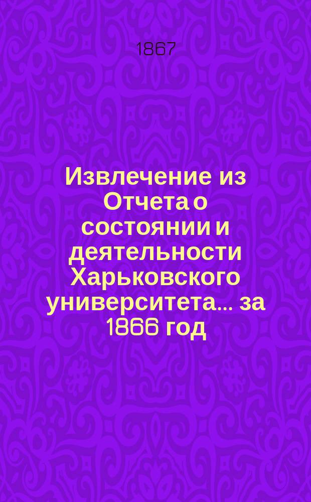 Извлечение из Отчета о состоянии и деятельности Харьковского университета... ... за 1866 год