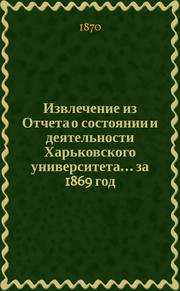 Извлечение из Отчета о состоянии и деятельности Харьковского университета... ... за 1869 год