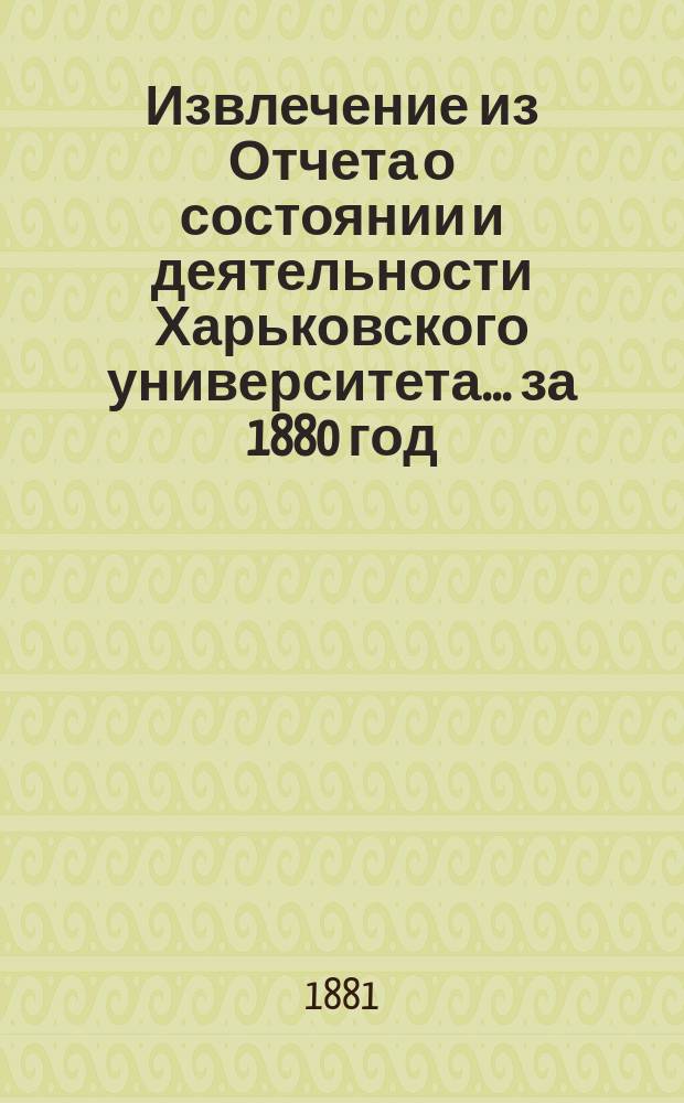 Извлечение из Отчета о состоянии и деятельности Харьковского университета... ... за 1880 год