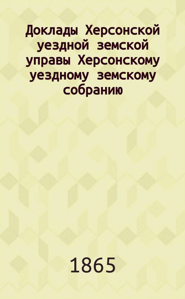 Доклады Херсонской уездной земской управы Херсонскому уездному земскому собранию...