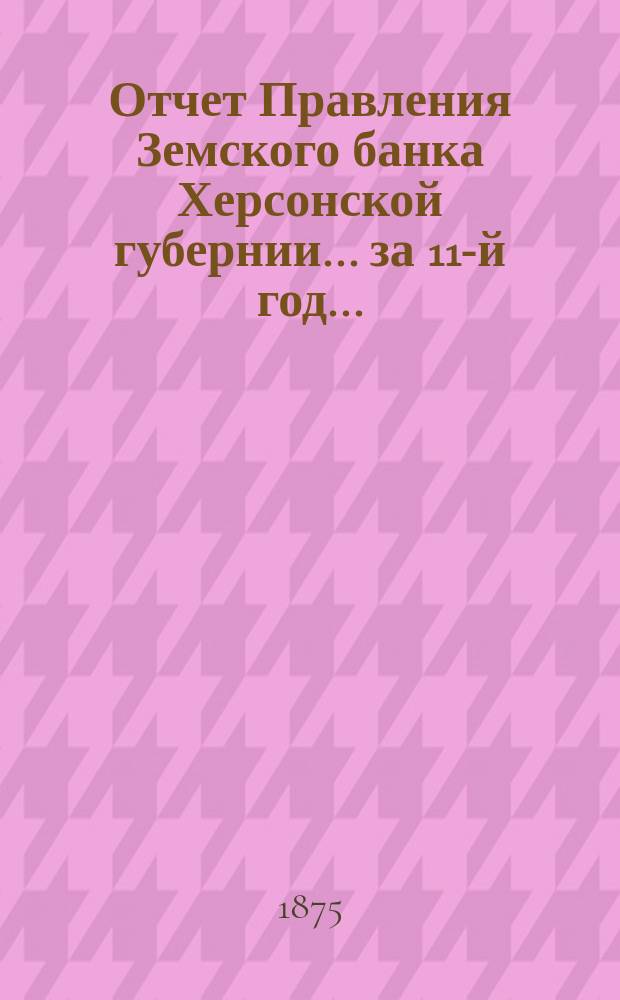 Отчет Правления Земского банка Херсонской губернии... за 11-й год...