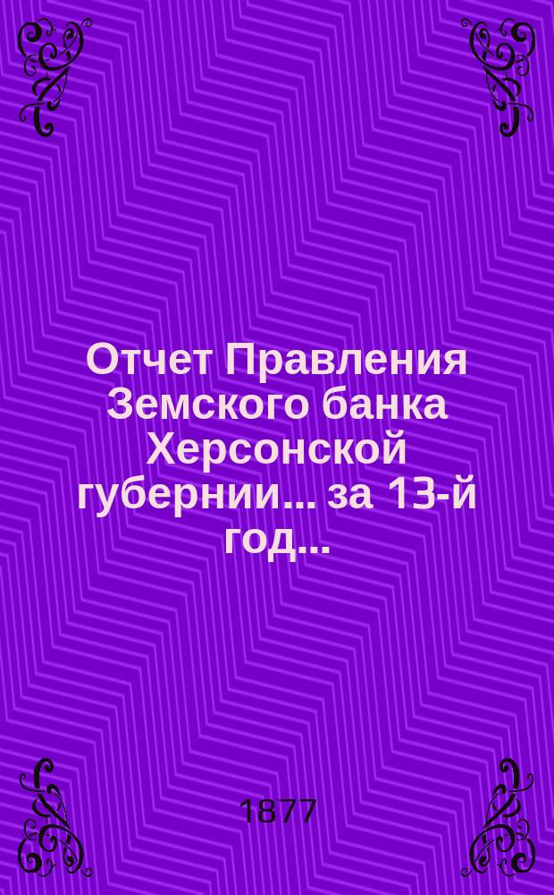 Отчет Правления Земского банка Херсонской губернии... за 13-й год...