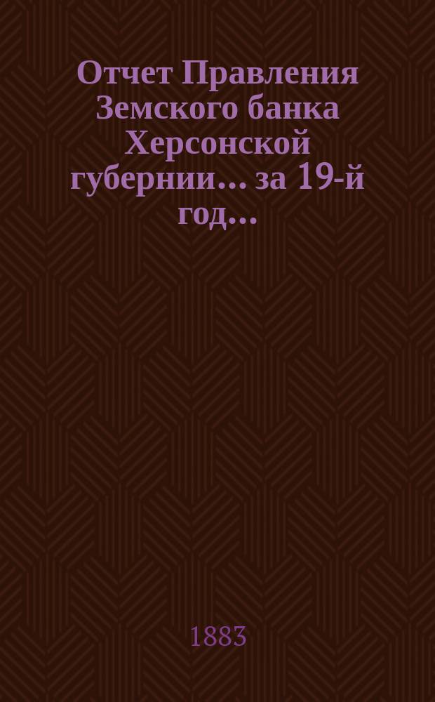 Отчет Правления Земского банка Херсонской губернии... за 19-й год...
