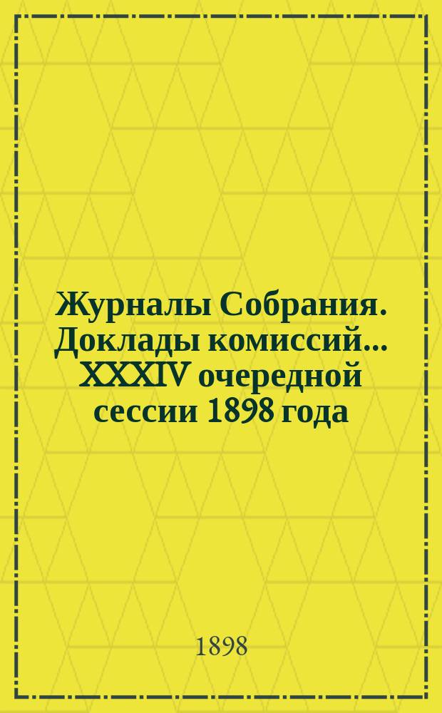 Журналы Собрания. Доклады комиссий... XXXIV очередной сессии 1898 года