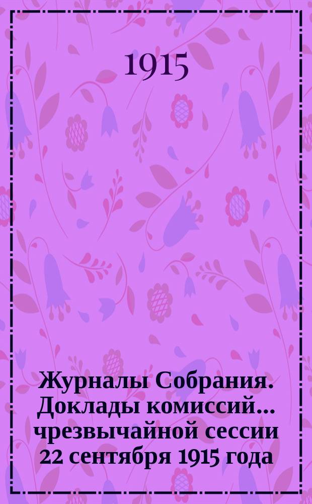 Журналы Собрания. Доклады комиссий... чрезвычайной сессии 22 сентября 1915 года