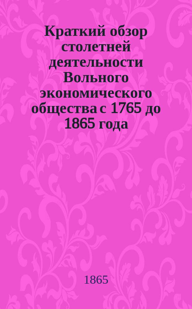 Краткий обзор столетней деятельности Вольного экономического общества с 1765 до 1865 года