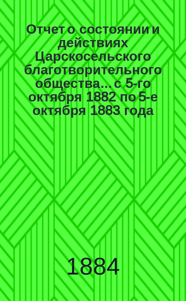 Отчет о состоянии и действиях Царскосельского благотворительного общества... с 5-го октября 1882 по 5-е октября 1883 года