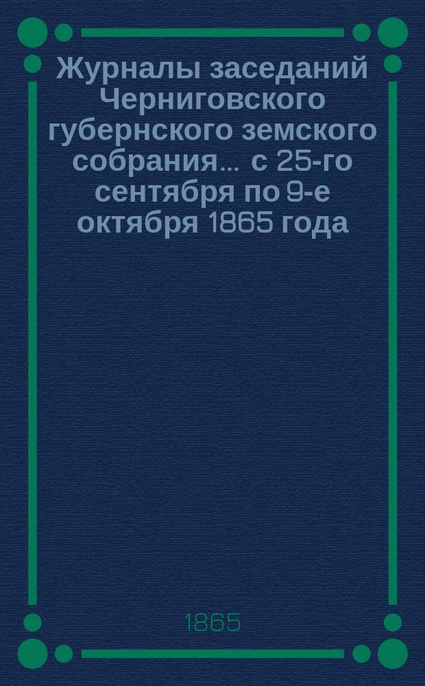 Журналы заседаний Черниговского губернского земского собрания... ... с 25-го сентября по 9-е октября 1865 года