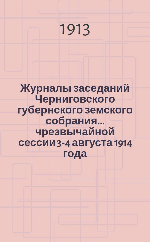 Журналы заседаний Черниговского губернского земского собрания... чрезвычайной сессии 3-4 августа 1914 года