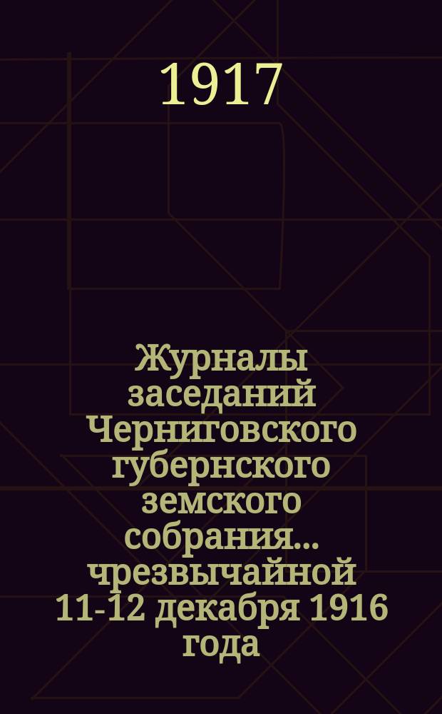 Журналы заседаний Черниговского губернского земского собрания... чрезвычайной 11-12 декабря 1916 года