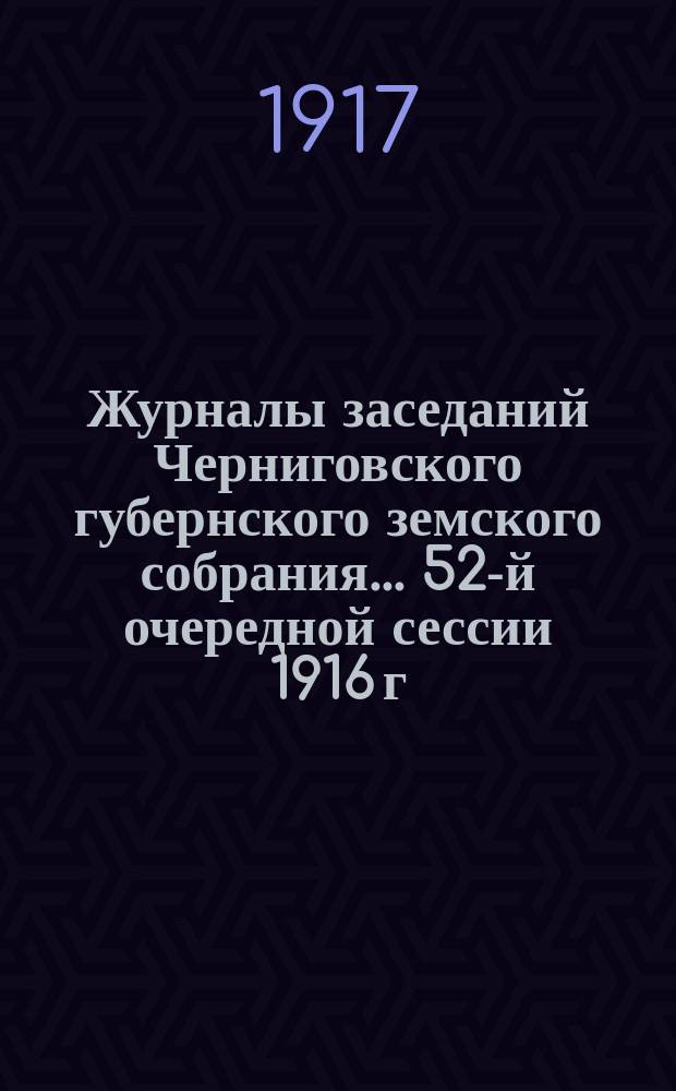 Журналы заседаний Черниговского губернского земского собрания... 52-й очередной сессии 1916 г.