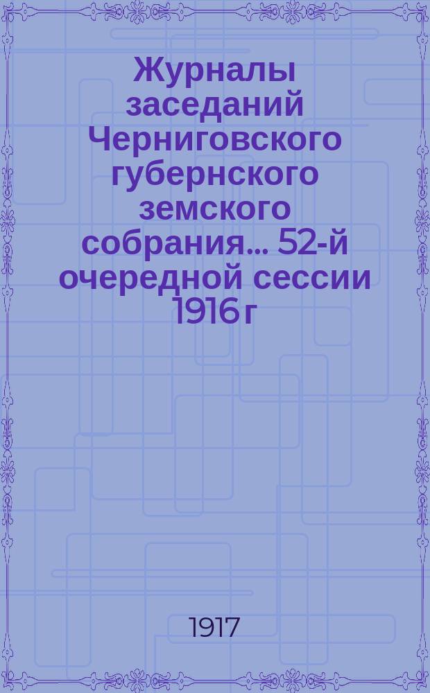 Журналы заседаний Черниговского губернского земского собрания... 52-й очередной сессии 1916 г.
